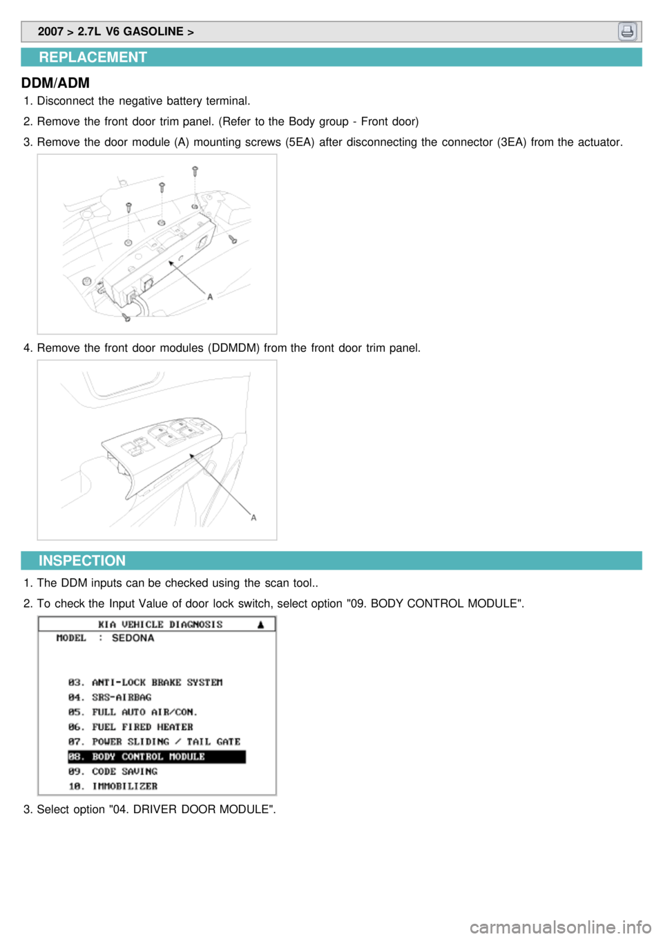 KIA CARNIVAL 2007  Workshop Manual  2007 > 2.7L  V6 GASOLINE > 
REPLACEMENT
DDM/ADM
1. Disconnect  the  negative  battery terminal.
2. Remove the  front  door  trim panel. (Refer  to the  Body group  -  Front door)
3. Remove the  door 