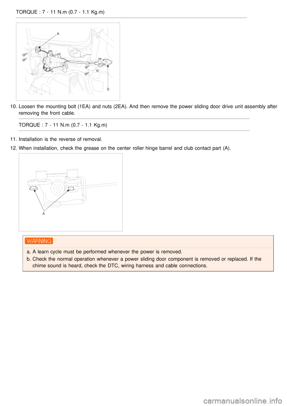 KIA CARNIVAL 2007  Workshop Manual TORQUE : 7  -  11 N.m (0.7 -  1.1  Kg.m)
10.Loosen the  mounting bolt (1EA)  and nuts (2EA). And  then  remove the  power sliding door  drive  unit assembly after
removing the  front  cable.
TORQUE  :