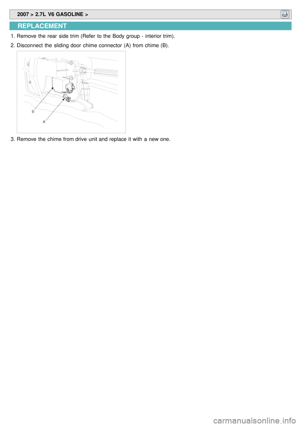 KIA CARNIVAL 2007  Workshop Manual  2007 > 2.7L  V6 GASOLINE > 
REPLACEMENT
1.Remove the  rear  side trim (Refer  to the  Body group  -  interior trim).
2. Disconnect  the  sliding door  chime connector  (A)  from chime (B).
3.Remove t