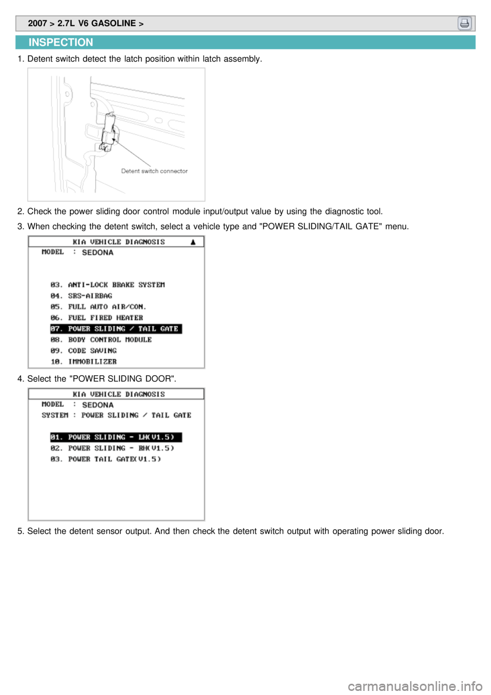KIA CARNIVAL 2007  Workshop Manual  2007 > 2.7L  V6 GASOLINE > 
INSPECTION
1.Detent  switch  detect the  latch position within  latch assembly.
2.Check the  power sliding door  control  module input/output value  by using  the  diagnos