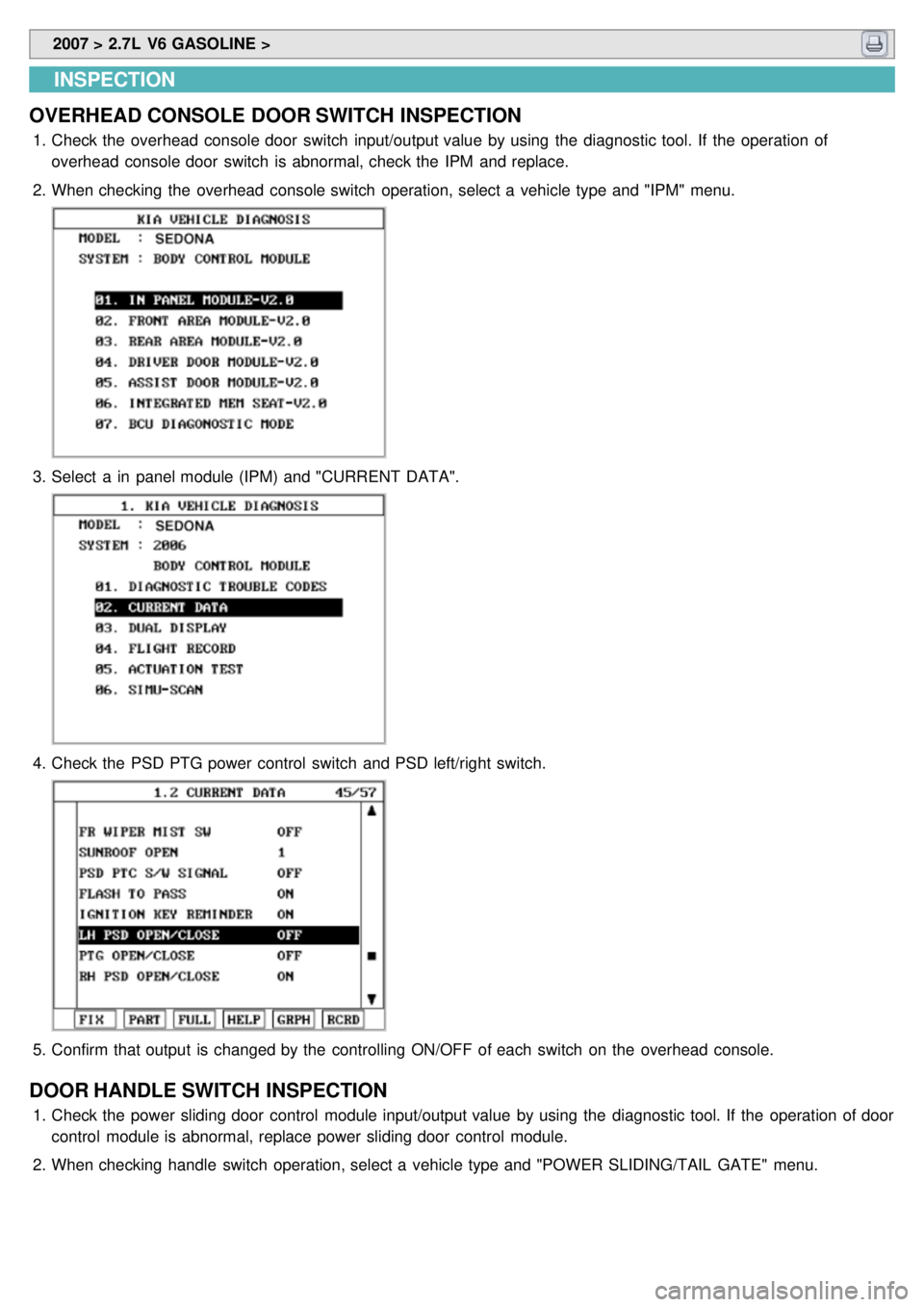 KIA CARNIVAL 2007  Workshop Manual  2007 > 2.7L  V6 GASOLINE > 
INSPECTION
OVERHEAD CONSOLE  DOOR SWITCH  INSPECTION
1. Check the  overhead  console door  switch  input/output value  by using  the  diagnostic tool. If  the  operation  