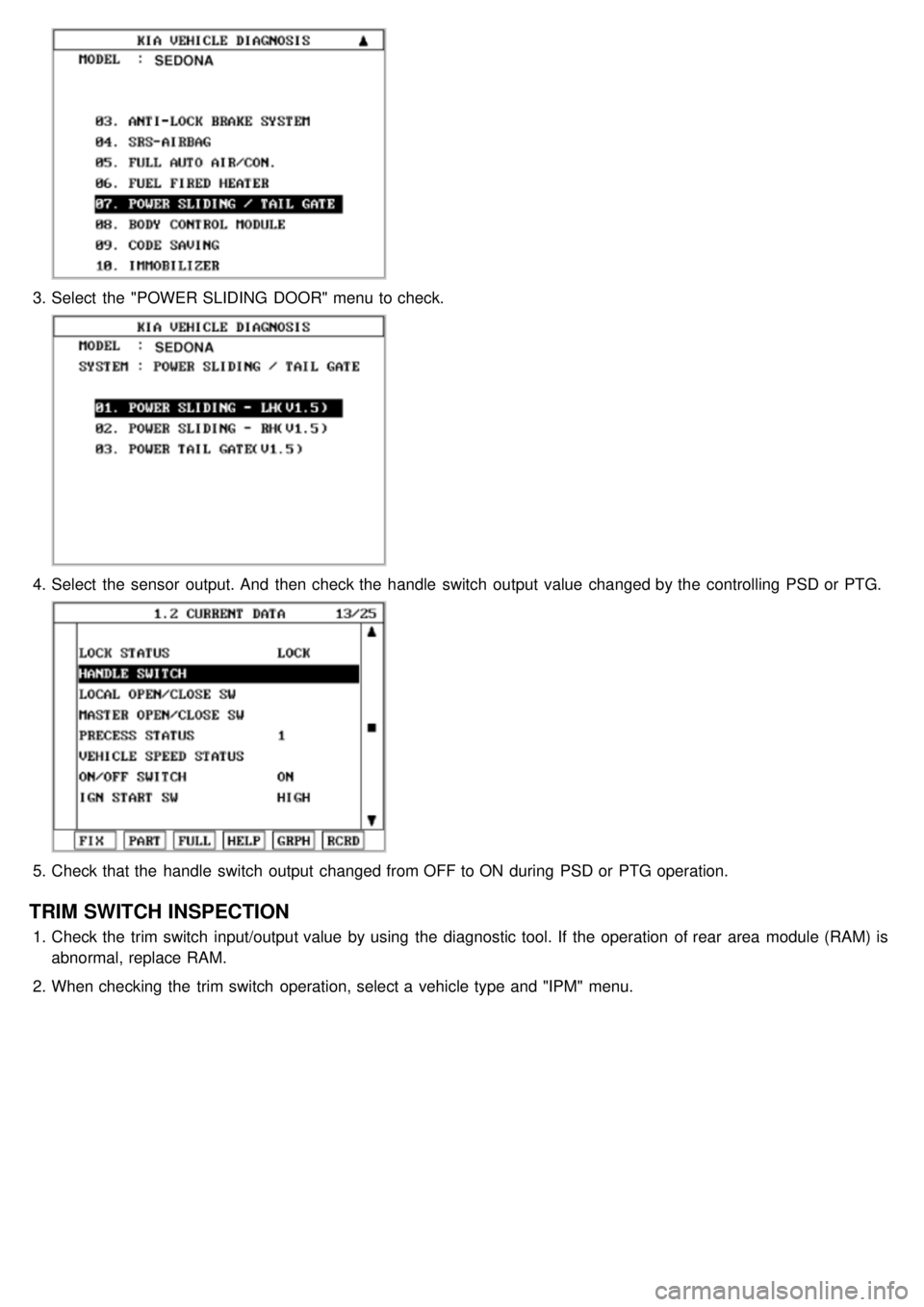 KIA CARNIVAL 2007  Workshop Manual 3.Select  the  "POWER SLIDING  DOOR" menu to check.
4.Select  the  sensor  output. And  then  check the  handle  switch  output  value  changed by the  controlling  PSD or PTG.
5.Check that the  handl