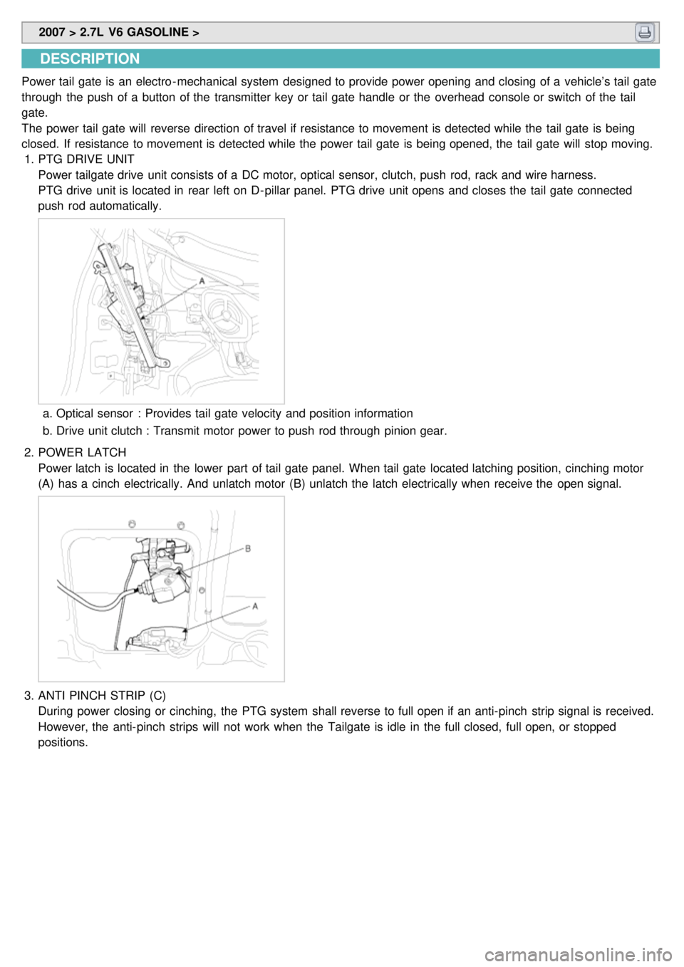 KIA CARNIVAL 2007 Workshop Manual 2007 > 2.7L V6 GASOLINE >
DESCRIPTION
Power tail gate is an electro - mechanical system designed to provide power opening and closing of a vehicle’s tail gate
through the push of a button KIA CARNIVAL 2007 Workshop Manual 2007 > 2.7L V6 GASOLINE >
DESCRIPTION
Power tail gate is an electro - mechanical system designed to provide power opening and closing of a vehicle’s tail gate
through the push of a button