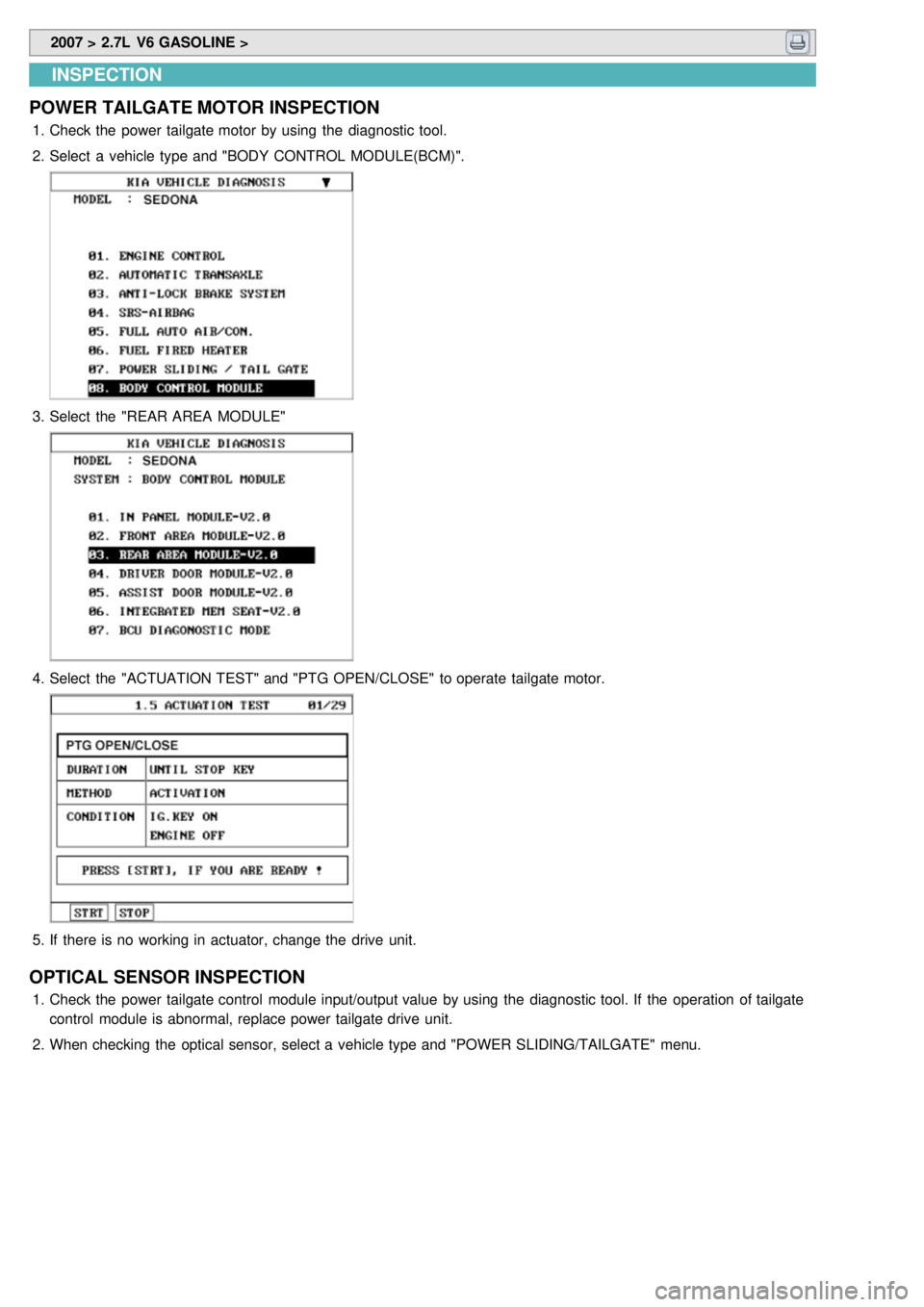 KIA CARNIVAL 2007  Workshop Manual  2007 > 2.7L  V6 GASOLINE > 
INSPECTION
POWER TAILGATE MOTOR INSPECTION
1. Check the  power tailgate motor  by using  the  diagnostic tool.
2. Select  a  vehicle type and "BODY CONTROL MODULE(BCM)".
3