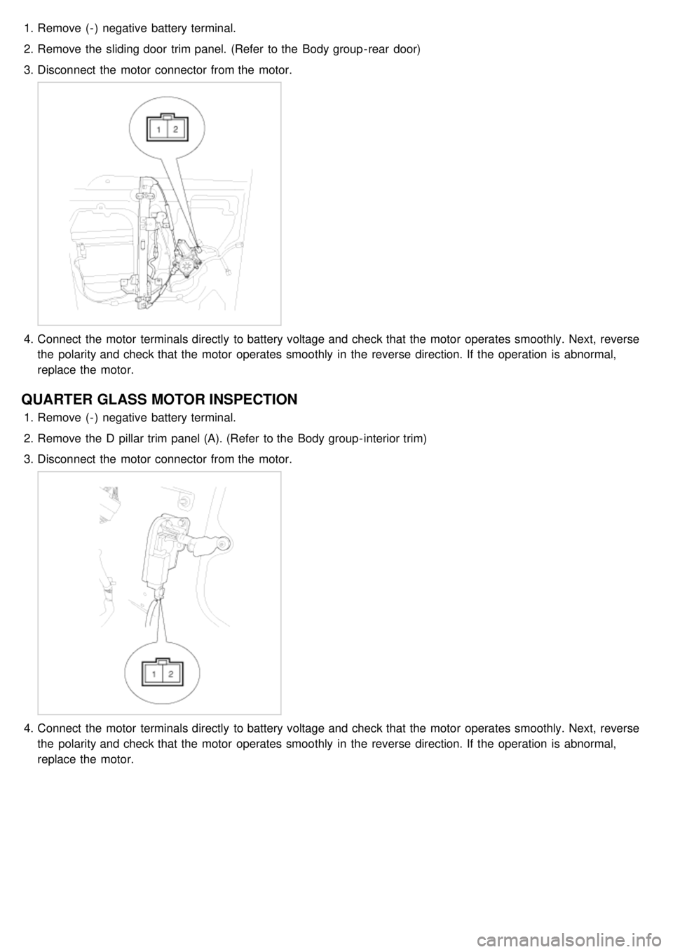 KIA CARNIVAL 2007  Workshop Manual 1.Remove ( - )  negative  battery terminal.
2. Remove the  sliding door  trim panel. (Refer  to the  Body group - rear  door)
3. Disconnect  the  motor  connector  from the  motor.
4.Connect the  moto