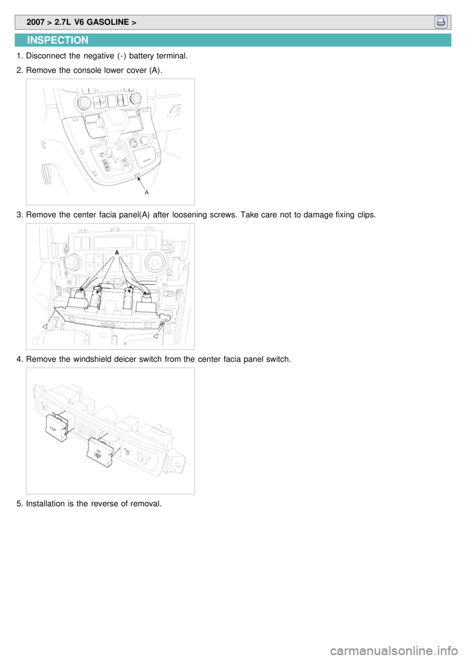 KIA CARNIVAL 2007  Workshop Manual  2007 > 2.7L  V6 GASOLINE > 
INSPECTION
1.Disconnect  the  negative  ( - )  battery terminal.
2. Remove the  console lower  cover (A).
3.Remove the  center  facia panel(A)  after  loosening screws.  T
