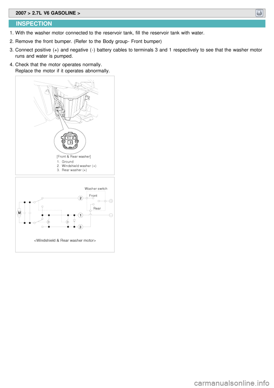 KIA CARNIVAL 2007  Workshop Manual  2007 > 2.7L  V6 GASOLINE > 
INSPECTION
1.With the  washer motor  connected to the  reservoir tank,  fill  the  reservoir tank with  water.
2. Remove the  front  bumper. (Refer  to the  Body group -  