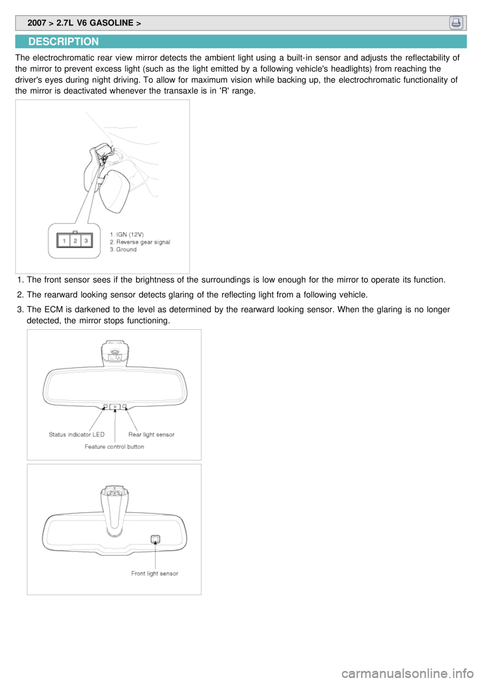 KIA CARNIVAL 2007  Workshop Manual  2007 > 2.7L  V6 GASOLINE > 
DESCRIPTION
The electrochromatic rear  view  mirror detects the  ambient  light using  a  built- in  sensor  and adjusts  the  reflectability of
the  mirror to prevent exc