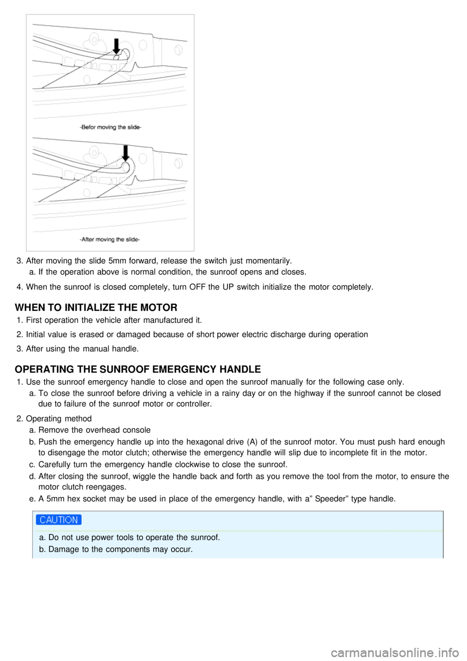 KIA CARNIVAL 2007 Workshop Manual 3.After moving the slide 5mm forward, release the switch just momentarily.
a. If the operation above is normal condition, the sunroof opens and closes.
4. When the sunroof is closed completel KIA CARNIVAL 2007 Workshop Manual 3.After moving the slide 5mm forward, release the switch just momentarily.
a. If the operation above is normal condition, the sunroof opens and closes.
4. When the sunroof is closed completel