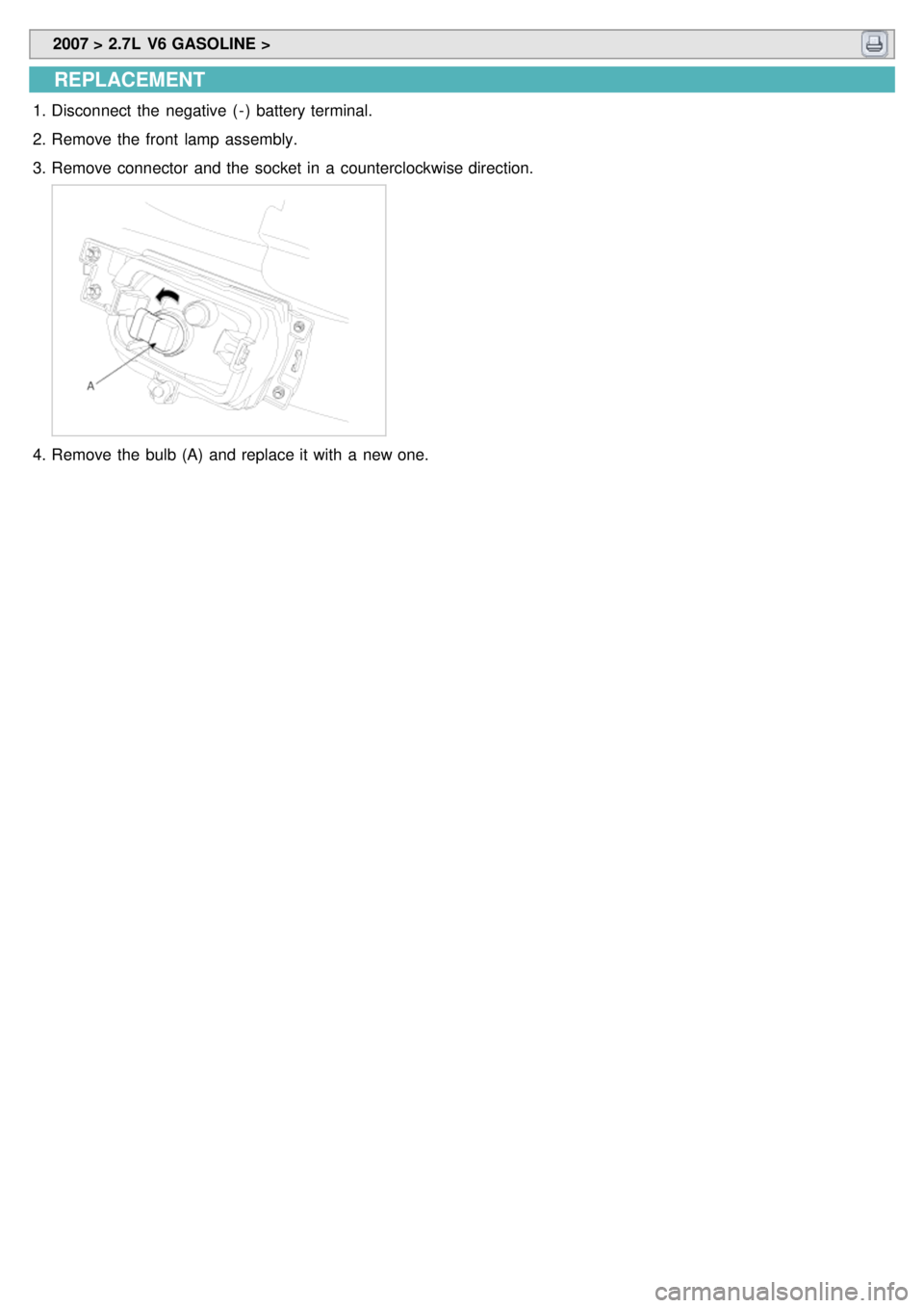 KIA CARNIVAL 2007  Workshop Manual  2007 > 2.7L  V6 GASOLINE > 
REPLACEMENT
1.Disconnect  the  negative  ( - )  battery terminal.
2. Remove the  front  lamp  assembly.
3. Remove connector  and the  socket in  a  counterclockwise direct