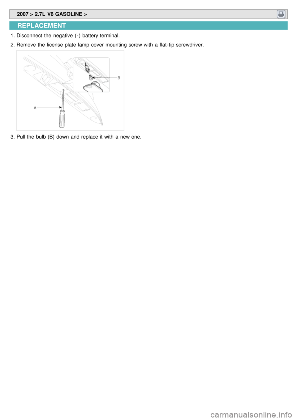 KIA CARNIVAL 2007  Workshop Manual  2007 > 2.7L  V6 GASOLINE > 
REPLACEMENT
1.Disconnect  the  negative  ( - )  battery terminal.
2. Remove the  license plate  lamp  cover mounting screw with  a  flat- tip screwdriver.
3.Pull the  bulb