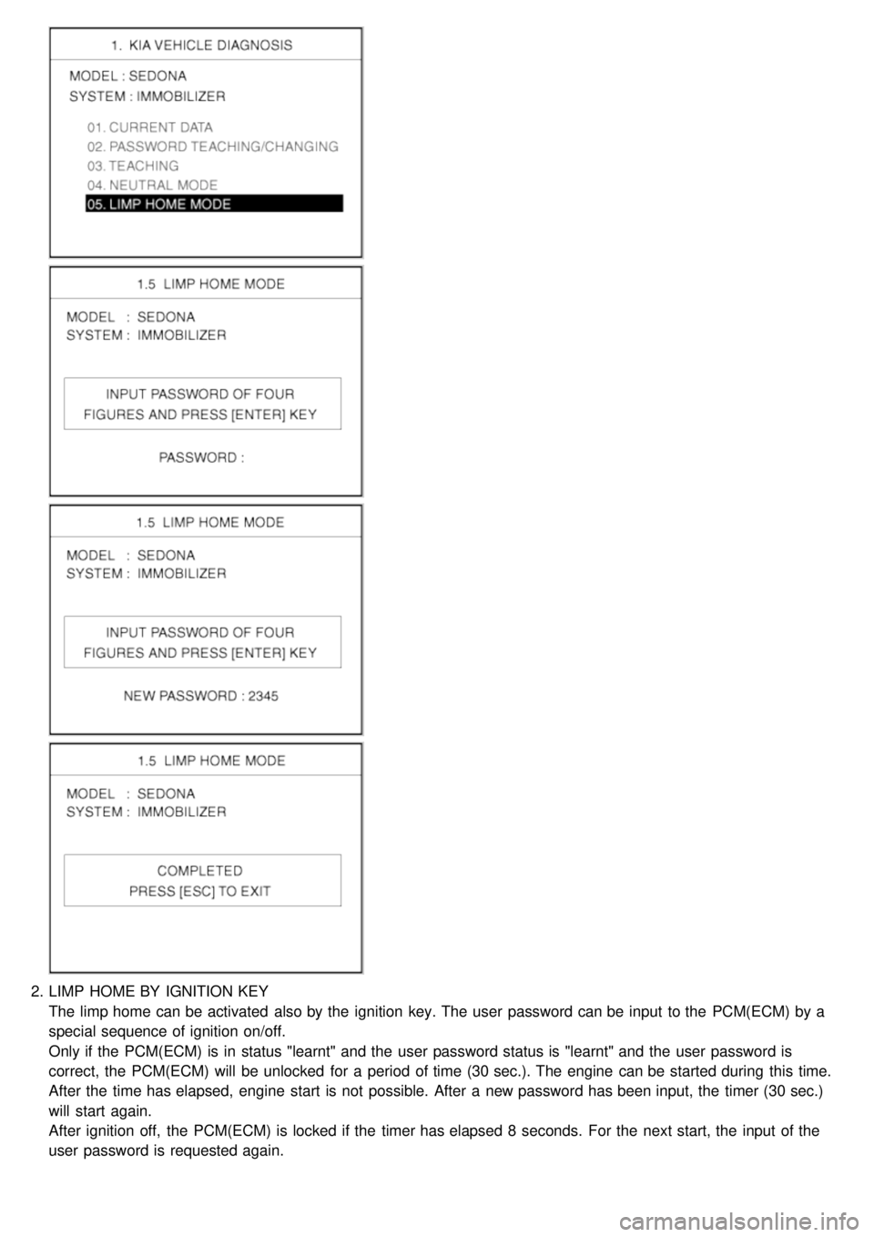 KIA CARNIVAL 2007  Workshop Manual 2.LIMP  HOME BY  IGNITION KEY
The limp home can be activated  also by the  ignition  key. The user  password can be input  to the  PCM(ECM) by a
special sequence of ignition  on/off.
Only if the  PCM(
