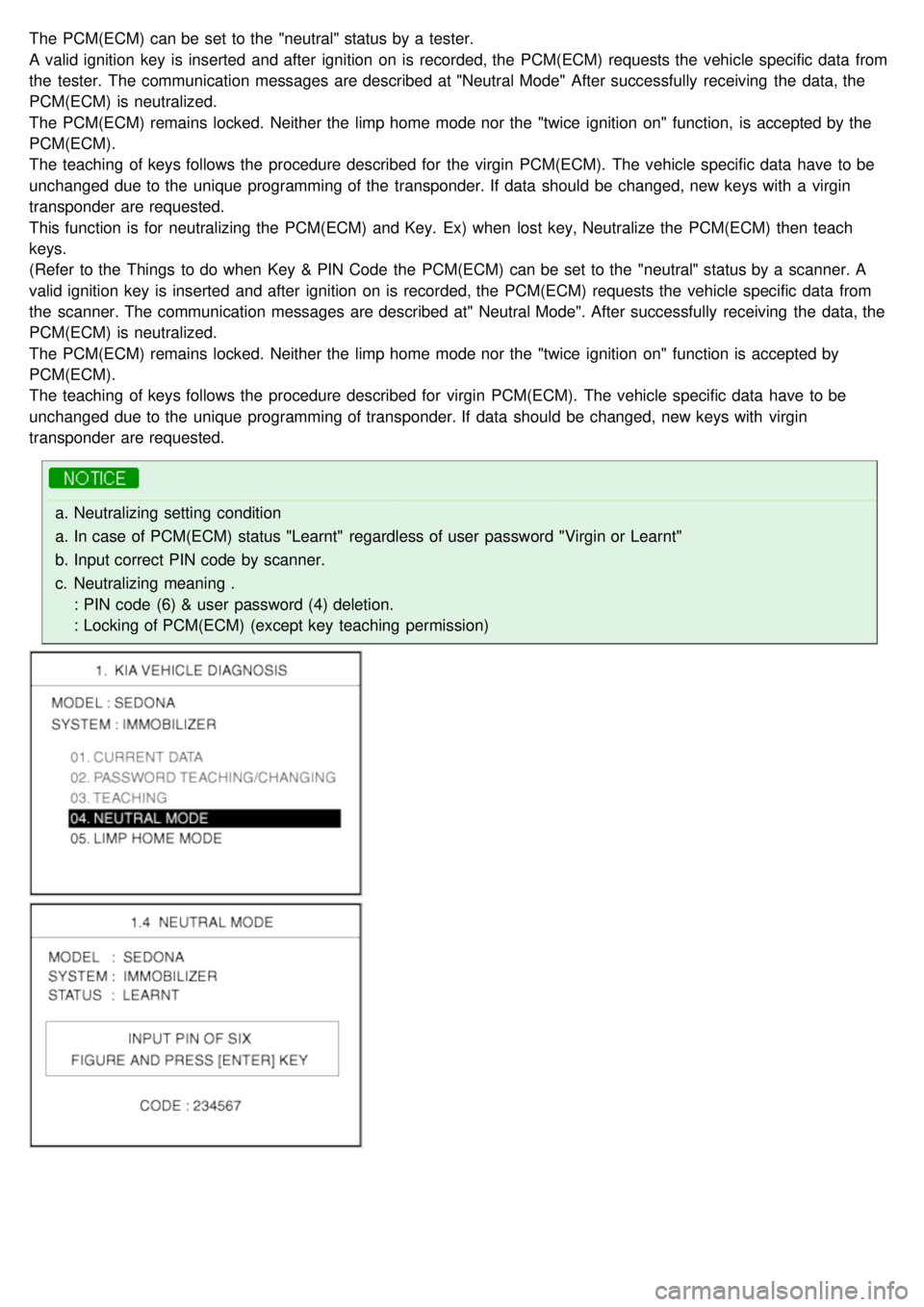 KIA CARNIVAL 2007  Workshop Manual The PCM(ECM) can be set to the  "neutral" status by a  tester.
A valid ignition  key  is inserted  and after  ignition  on is recorded, the  PCM(ECM) requests the  vehicle specific data  from
the  tes