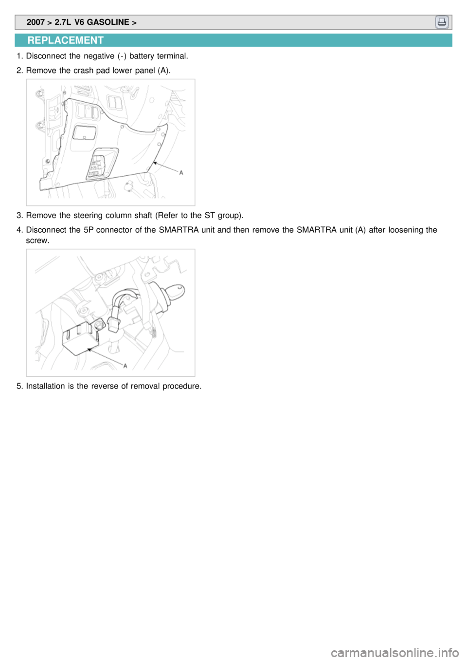 KIA CARNIVAL 2007  Workshop Manual  2007 > 2.7L  V6 GASOLINE > 
REPLACEMENT
1.Disconnect  the  negative  ( - )  battery terminal.
2. Remove the  crash pad lower  panel (A).
3.Remove the  steering  column shaft  (Refer  to the  ST group