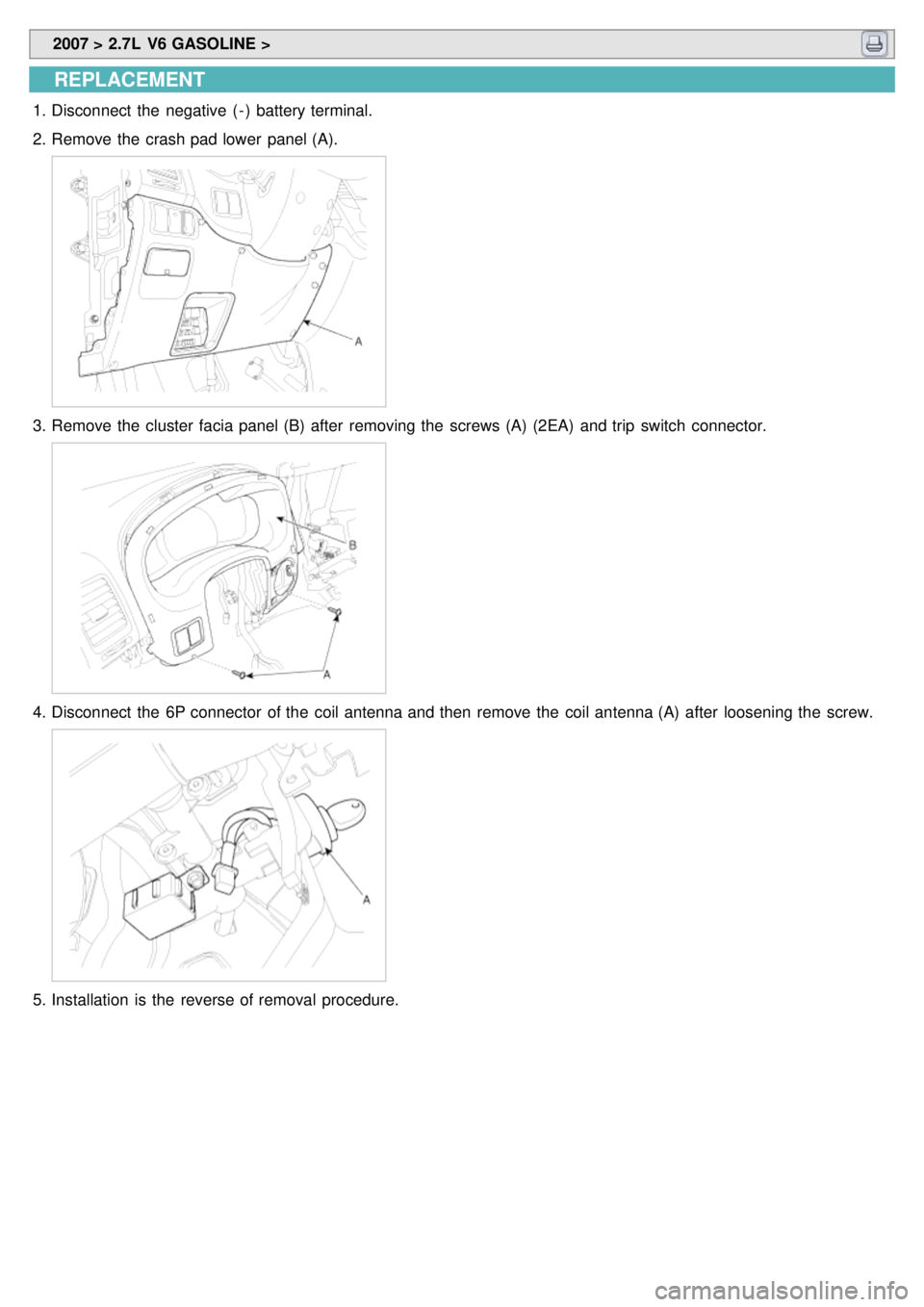 KIA CARNIVAL 2007  Workshop Manual  2007 > 2.7L  V6 GASOLINE > 
REPLACEMENT
1.Disconnect  the  negative  ( - )  battery terminal.
2. Remove the  crash pad lower  panel (A).
3.Remove the  cluster  facia panel (B)  after  removing the  s