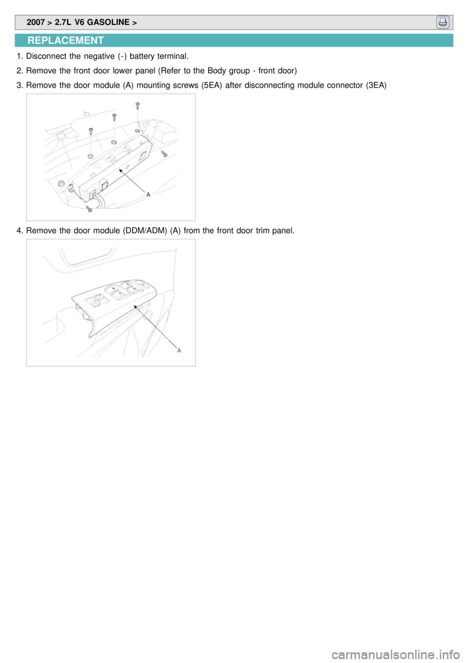 KIA CARNIVAL 2007  Workshop Manual  2007 > 2.7L  V6 GASOLINE > 
REPLACEMENT
1.Disconnect  the  negative  ( - )  battery terminal.
2. Remove the  front  door  lower  panel (Refer  to the  Body group  -  front  door)
3. Remove the  door 