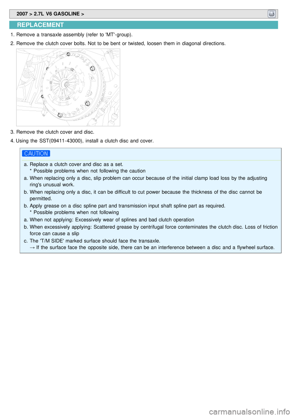 KIA CARNIVAL 2007  Workshop Manual  2007 > 2.7L  V6 GASOLINE > 
REPLACEMENT
1.Remove a  transaxle assembly (refer  to MT- group).
2. Remove the  clutch cover bolts.  Not  to be bent  or twisted,  loosen  them in  diagonal  directions