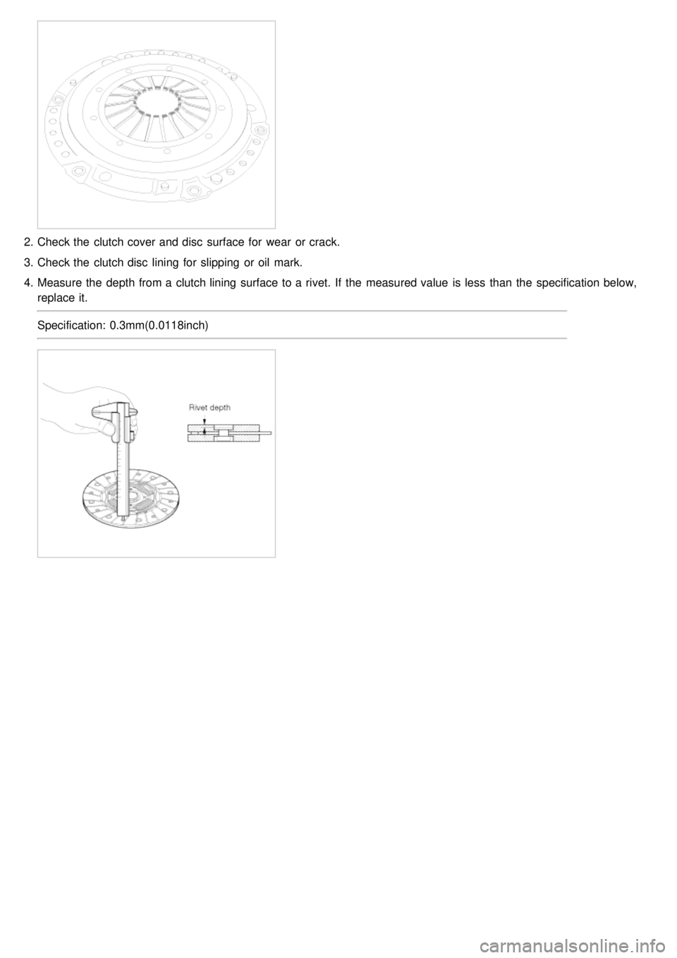 KIA CARNIVAL 2007  Workshop Manual 2.Check the  clutch cover and disc  surface for  wear  or crack.
3. Check the  clutch disc  lining for  slipping  or oil  mark.
4. Measure the  depth from a  clutch lining surface to a  rivet.  If  th