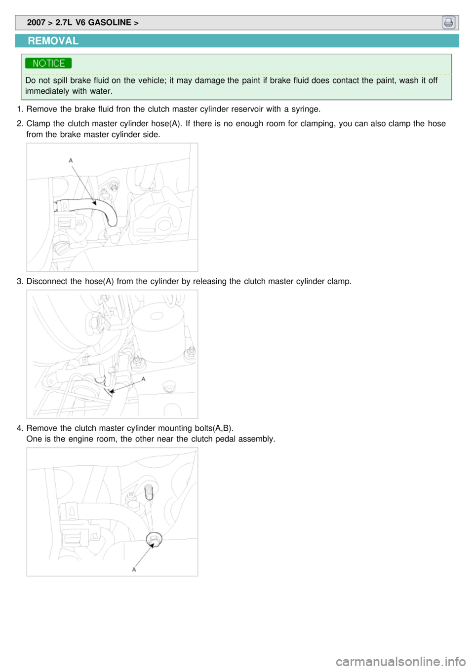 KIA CARNIVAL 2007  Workshop Manual  2007 > 2.7L  V6 GASOLINE > 
REMOVAL
Do not  spill brake fluid on the  vehicle;  it may damage the  paint  if brake fluid does  contact the  paint, wash it off
immediately with  water.
1. Remove the  