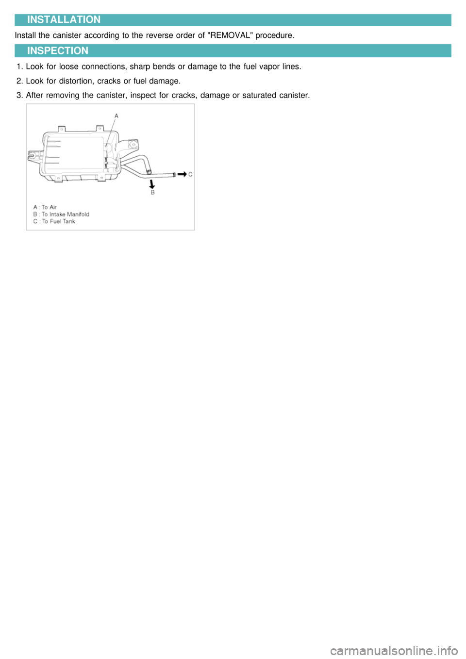 KIA CARNIVAL 2007  Workshop Manual INSTALLATION
Install the  canister according to the  reverse order of "REMOVAL" procedure.
INSPECTION
1.Look  for  loose  connections, sharp bends or damage to the  fuel vapor lines.
2. Look  for  dis