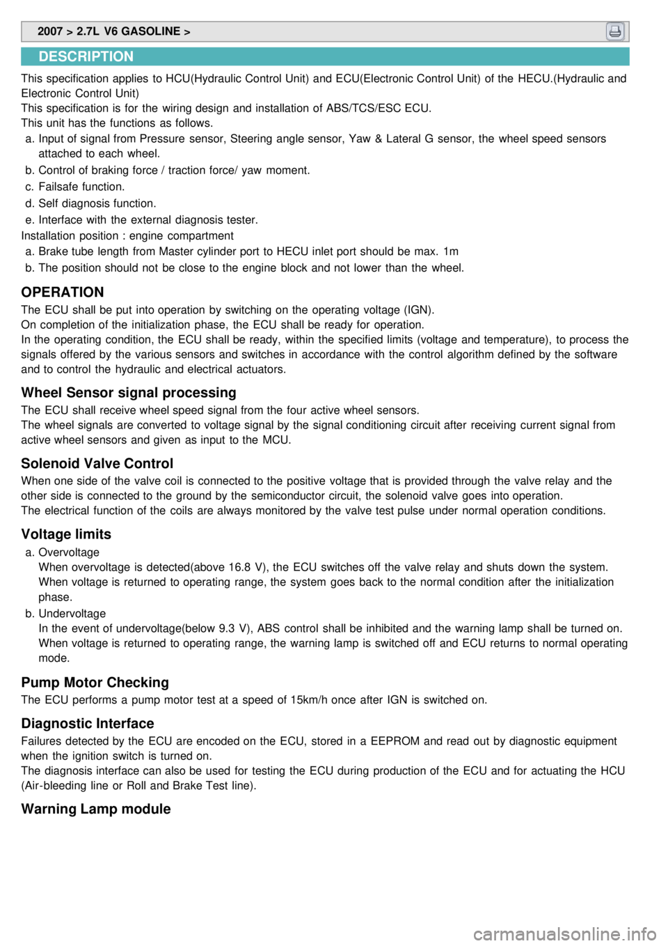 KIA CARNIVAL 2007 Workshop Manual 2007 > 2.7L V6 GASOLINE >
DESCRIPTION
This specification applies to HCU(Hydraulic Control Unit) and ECU(Electronic Control Unit) of the HECU.(Hydraulic and
Electronic Control Unit)
This specific KIA CARNIVAL 2007 Workshop Manual 2007 > 2.7L V6 GASOLINE >
DESCRIPTION
This specification applies to HCU(Hydraulic Control Unit) and ECU(Electronic Control Unit) of the HECU.(Hydraulic and
Electronic Control Unit)
This specific