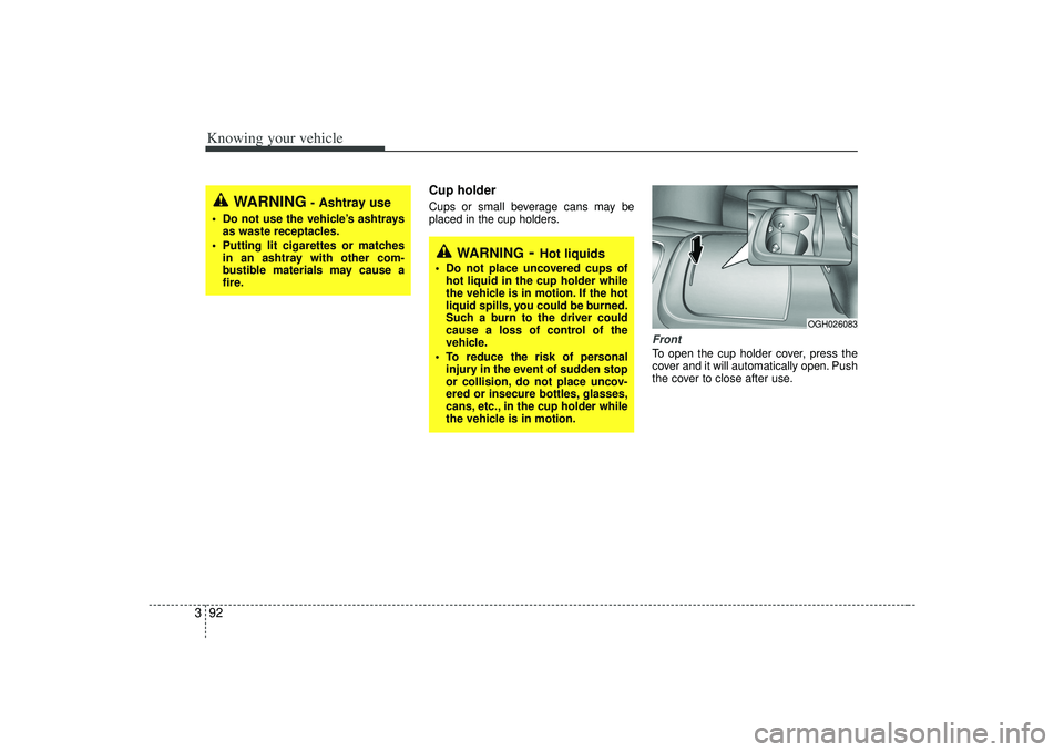 KIA AMANTI 2009  Owners Manual Knowing your vehicle92
3
Cup holderCups or small beverage cans may be
placed in the cup holders.
FrontTo open the cup holder cover, press the
cover and it will automatically open. Push
the cover to cl