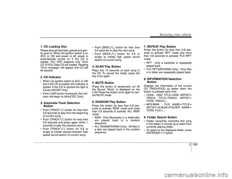 KIA AMANTI 2009 Owners Manual 3109
Knowing your vehicle
1. CD Loading SlotPlease face printed side upward and gen-
tly push in. When the ignition switch is on
ACC or ON and power is off, power is
automatically turned on if the CD KIA AMANTI 2009 Owners Manual 3109
Knowing your vehicle
1. CD Loading SlotPlease face printed side upward and gen-
tly push in. When the ignition switch is on
ACC or ON and power is off, power is
automatically turned on if the CD