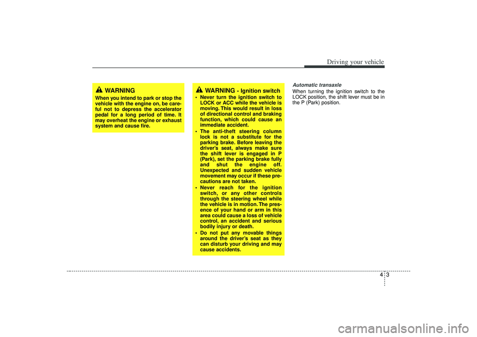 KIA AMANTI 2009 Owners Manual 43
Driving your vehicle
Automatic transaxleWhen turning the ignition switch to the
LOCK position, the shift lever must be in
the P (Park) position.
WARNING
- Ignition switch
• Never turn the igniti KIA AMANTI 2009 Owners Manual 43
Driving your vehicle
Automatic transaxleWhen turning the ignition switch to the
LOCK position, the shift lever must be in
the P (Park) position.
WARNING
- Ignition switch
• Never turn the igniti
