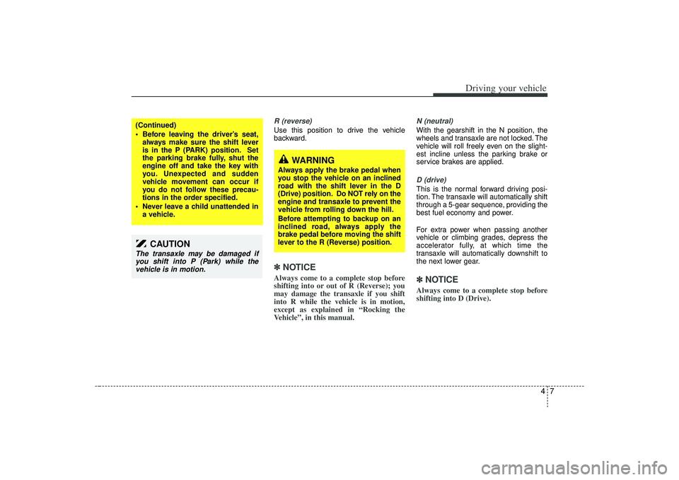 KIA AMANTI 2009 Owners Manual 47
Driving your vehicle
R (reverse)Use this position to drive the vehicle
backward.✽ ✽NOTICEAlways come to a complete stop before
shifting into or out of R (Reverse); you
may damage the transaxle KIA AMANTI 2009 Owners Manual 47
Driving your vehicle
R (reverse)Use this position to drive the vehicle
backward.✽ ✽NOTICEAlways come to a complete stop before
shifting into or out of R (Reverse); you
may damage the transaxle