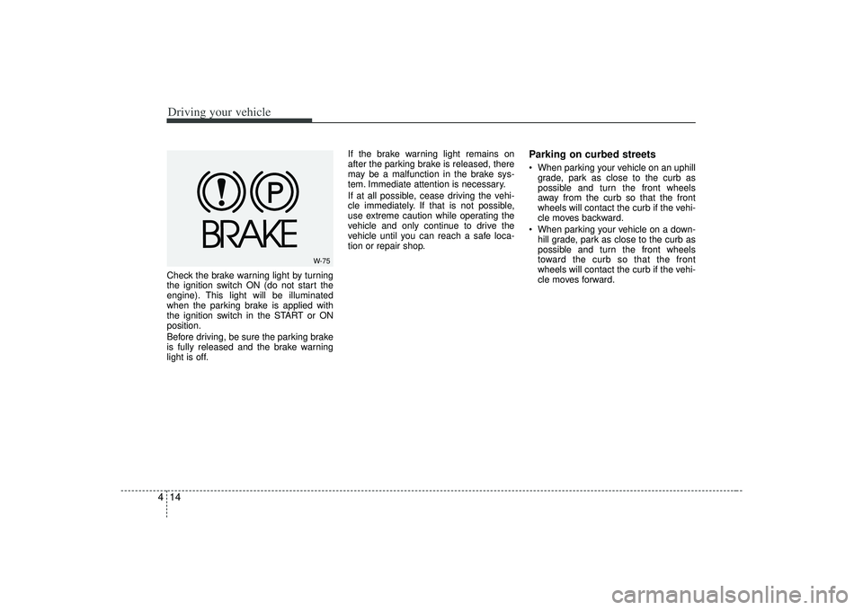 KIA AMANTI 2009 Owners Manual Driving your vehicle14
4Check the brake warning light by turning
the ignition switch ON (do not start the
engine). This light will be illuminated
when the parking brake is applied with
the ignition sw KIA AMANTI 2009 Owners Manual Driving your vehicle14
4Check the brake warning light by turning
the ignition switch ON (do not start the
engine). This light will be illuminated
when the parking brake is applied with
the ignition sw
