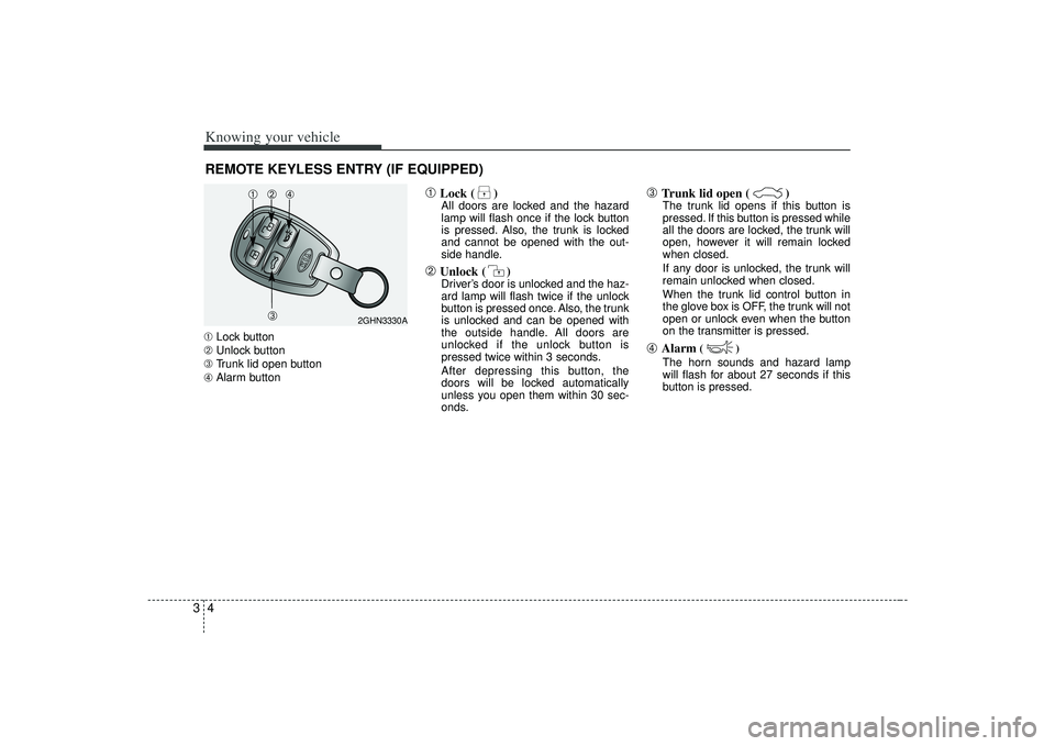 KIA AMANTI 2009 Owners Manual Knowing your vehicle43➀Lock button
➁ Unlock button
➂ Trunk lid open button
➃ Alarm button
➀
Lock ( )All doors are locked and the hazard
lamp will flash once if the lock button
is pressed. A KIA AMANTI 2009 Owners Manual Knowing your vehicle43➀Lock button
➁ Unlock button
➂ Trunk lid open button
➃ Alarm button
➀
Lock ( )All doors are locked and the hazard
lamp will flash once if the lock button
is pressed. A