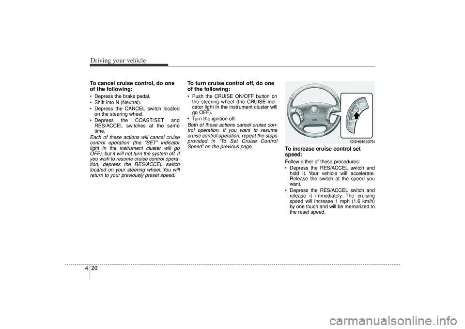 KIA AMANTI 2009 Owners Manual Driving your vehicle20
4To cancel cruise control, do one
of the following: Depress the brake pedal.
Shift into N (Neutral).
Depress the CANCEL switch located
on the steering wheel.
Depress the COAS KIA AMANTI 2009 Owners Manual Driving your vehicle20
4To cancel cruise control, do one
of the following: Depress the brake pedal.
Shift into N (Neutral).
Depress the CANCEL switch located
on the steering wheel.
Depress the COAS