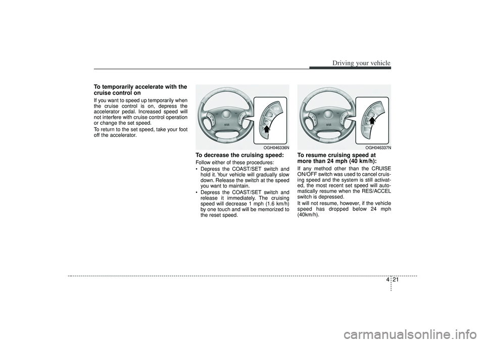 KIA AMANTI 2009 Owners Manual 421
Driving your vehicle
To temporarily accelerate with the
cruise control onIf you want to speed up temporarily when
the cruise control is on, depress the
accelerator pedal. Increased speed will
not KIA AMANTI 2009 Owners Manual 421
Driving your vehicle
To temporarily accelerate with the
cruise control onIf you want to speed up temporarily when
the cruise control is on, depress the
accelerator pedal. Increased speed will
not