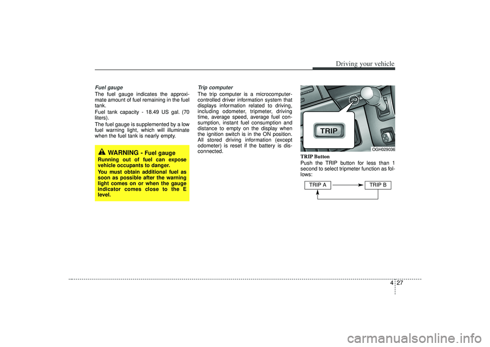 KIA AMANTI 2009 Owners Manual 427
Driving your vehicle
Fuel gaugeThe fuel gauge indicates the approxi-
mate amount of fuel remaining in the fuel
tank.
Fuel tank capacity - 18.49 US gal. (70
liters).
The fuel gauge is supplemented KIA AMANTI 2009 Owners Manual 427
Driving your vehicle
Fuel gaugeThe fuel gauge indicates the approxi-
mate amount of fuel remaining in the fuel
tank.
Fuel tank capacity - 18.49 US gal. (70
liters).
The fuel gauge is supplemented