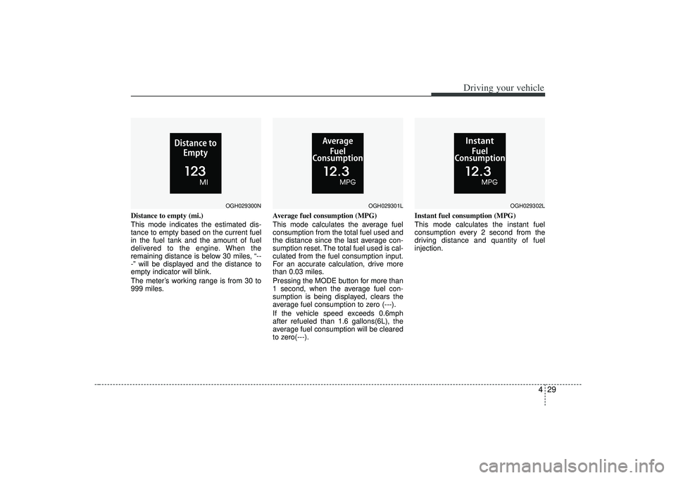 KIA AMANTI 2009 Owners Manual 429
Driving your vehicle
Distance to empty (mi.)
This mode indicates the estimated dis-
tance to empty based on the current fuel
in the fuel tank and the amount of fuel
delivered to the engine. When t KIA AMANTI 2009 Owners Manual 429
Driving your vehicle
Distance to empty (mi.)
This mode indicates the estimated dis-
tance to empty based on the current fuel
in the fuel tank and the amount of fuel
delivered to the engine. When t