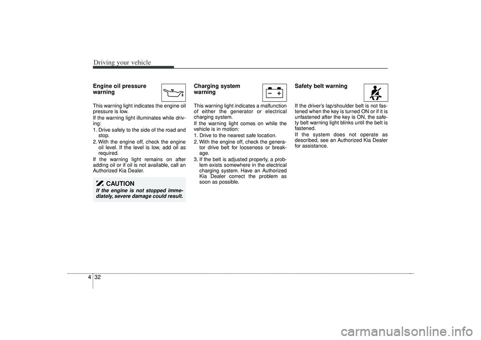 KIA AMANTI 2009 Owners Manual Driving your vehicle32
4Engine oil pressure
warning This warning light indicates the engine oil
pressure is low.
If the warning light illuminates while driv-
ing:
1. Drive safely to the side of the r KIA AMANTI 2009 Owners Manual Driving your vehicle32
4Engine oil pressure
warning This warning light indicates the engine oil
pressure is low.
If the warning light illuminates while driv-
ing:
1. Drive safely to the side of the r