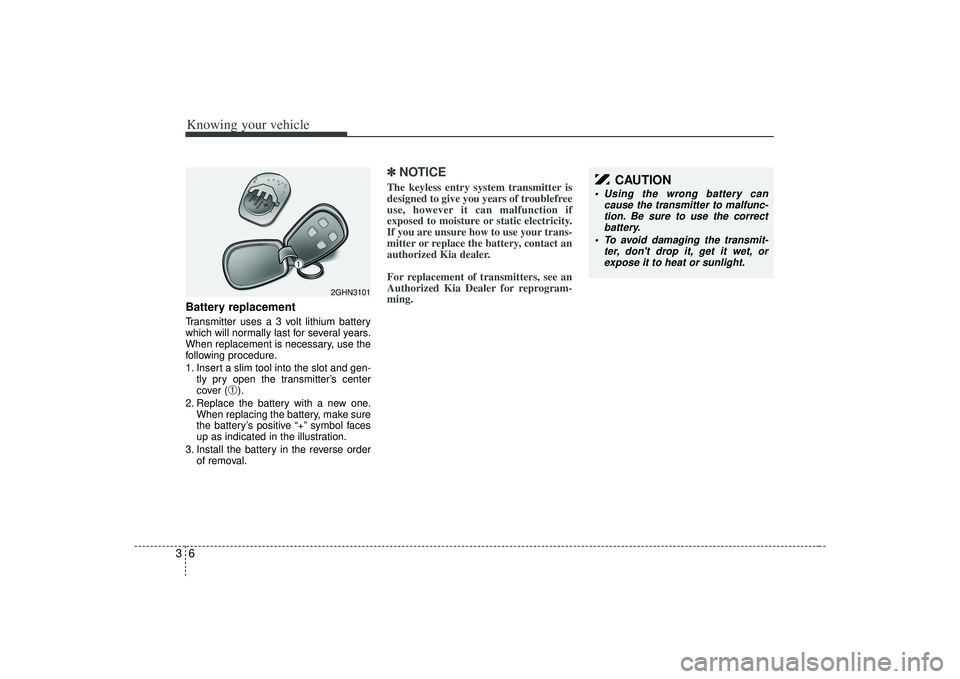 KIA AMANTI 2009 Owners Manual Knowing your vehicle63Battery replacementTransmitter uses a 3 volt lithium battery
which will normally last for several years.
When replacement is necessary, use the
following procedure.
1. Insert a s KIA AMANTI 2009 Owners Manual Knowing your vehicle63Battery replacementTransmitter uses a 3 volt lithium battery
which will normally last for several years.
When replacement is necessary, use the
following procedure.
1. Insert a s