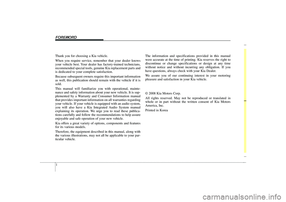 KIA AMANTI 2009  Owners Manual i
Thank you for choosing a Kia vehicle.
When you require service, remember that your dealer knows
your vehicle best. Your dealer has factory-trained technicians,
recommended special tools, genuine Kia