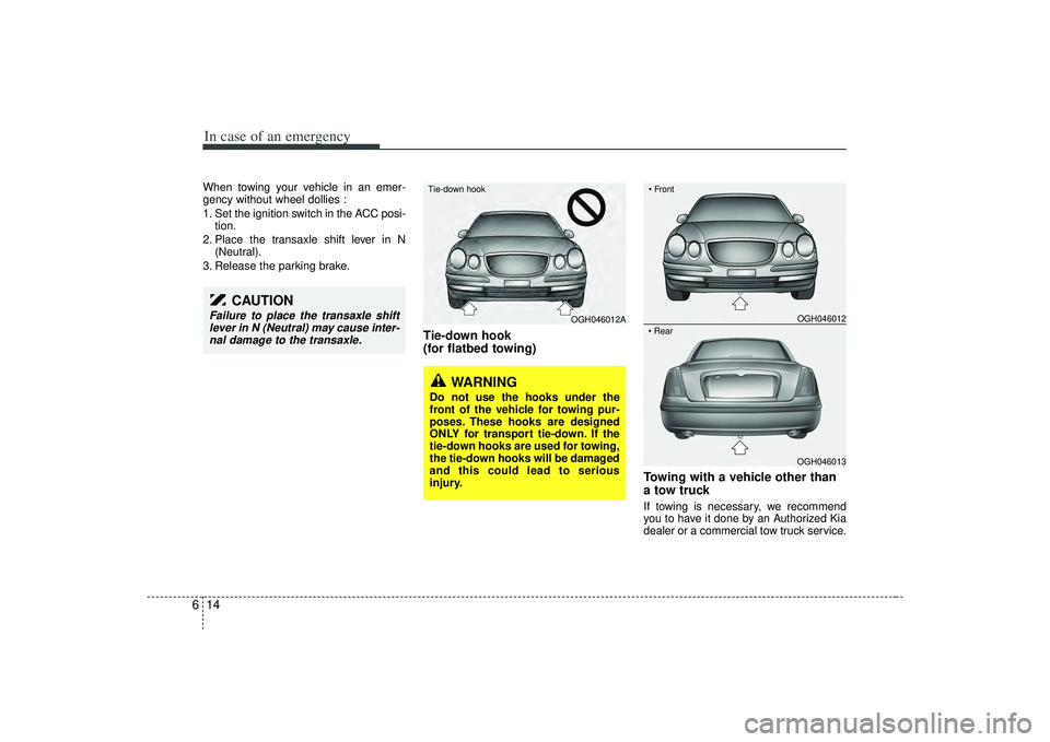 KIA AMANTI 2009  Owners Manual In case of an emergency14
6When towing your vehicle in an emer-
gency without wheel dollies :
1. Set the ignition switch in the ACC posi-
tion.
2. Place the transaxle shift lever in N (Neutral).
3. Re