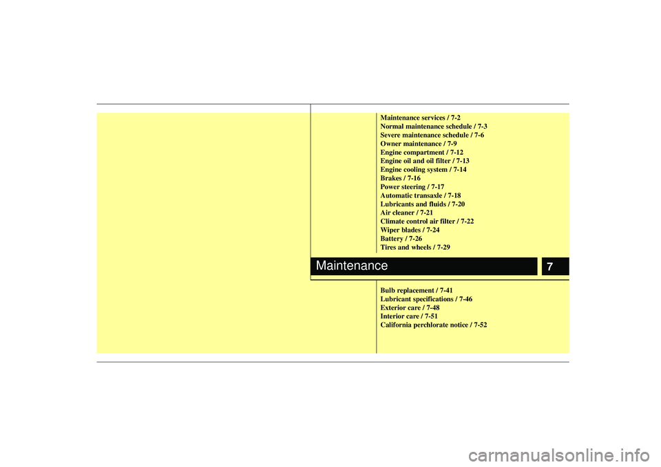 KIA AMANTI 2009  Owners Manual 7
Maintenance services / 7-2
Normal maintenance schedule / 7-3
Severe maintenance schedule / 7-6
Owner maintenance / 7-9
Engine compartment / 7-12
Engine oil and oil filter / 7-13
Engine cooling syste