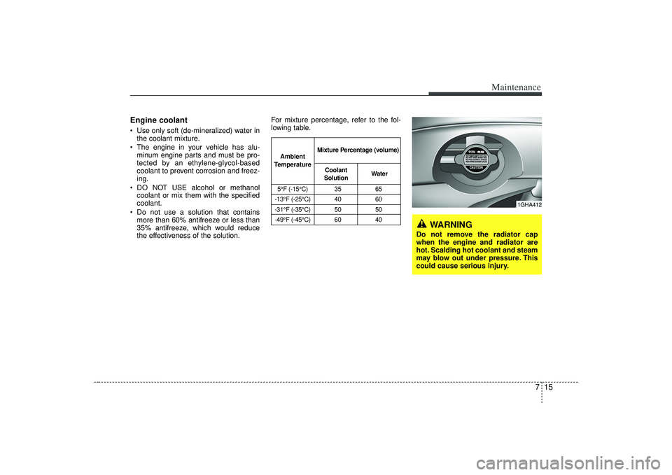KIA AMANTI 2009  Owners Manual 715
Maintenance
Engine coolant Use only soft (de-mineralized) water inthe coolant mixture.
 The engine in your vehicle has alu- minum engine parts and must be pro-
tected by an ethylene-glycol-based
c