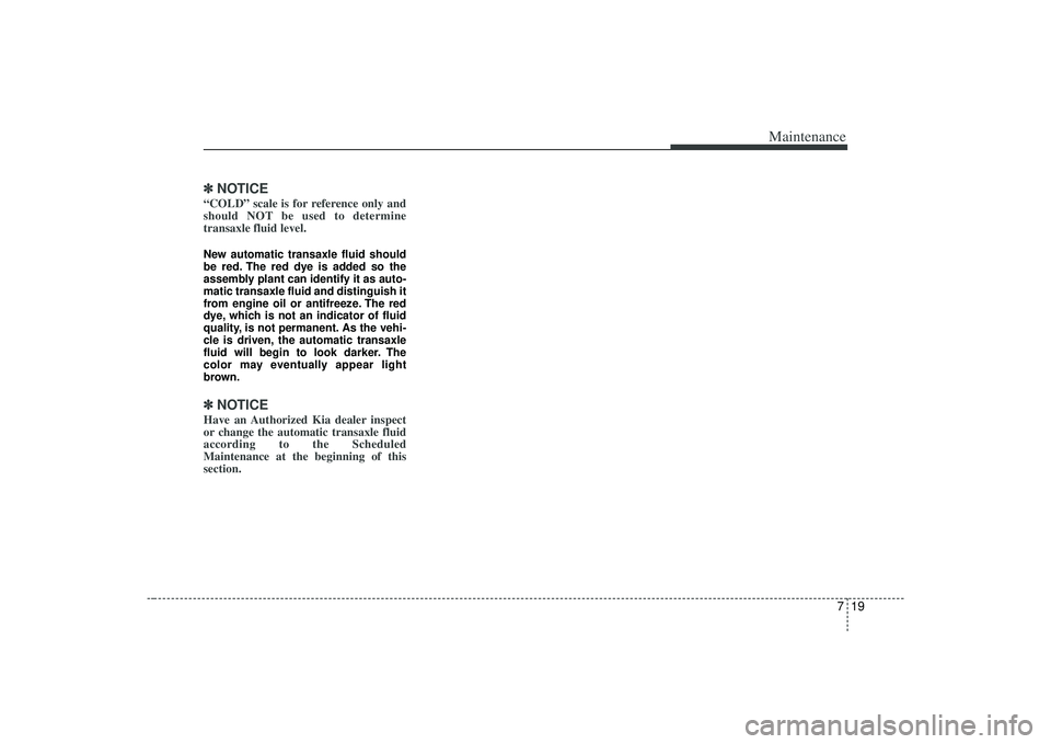 KIA AMANTI 2009  Owners Manual 719
Maintenance
✽
✽NOTICE“COLD” scale is for reference only and
should NOT be used to determine
transaxle fluid level.New automatic transaxle fluid should
be red. The red dye is added so the
a