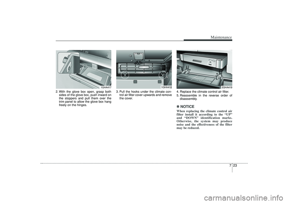 KIA AMANTI 2009  Owners Manual 723
Maintenance
2. With the glove box open, grasp bothsides of the glove box, push inward on
the stoppers and pull them over the
trim panel to allow the glove box hang
freely on the hinges. 3. Pull th