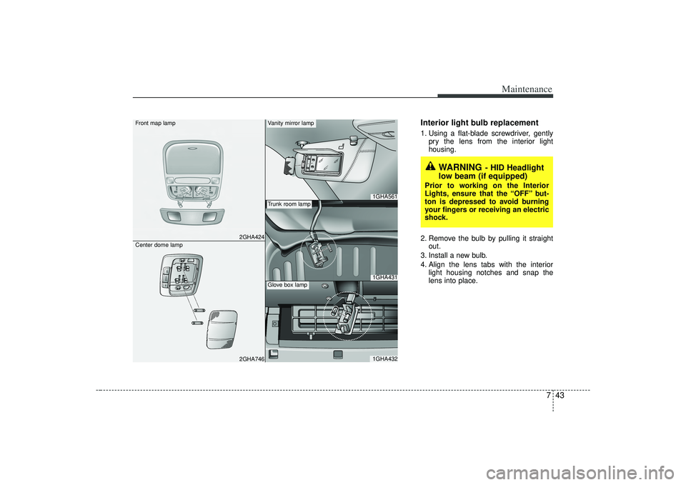 KIA AMANTI 2009  Owners Manual 743
Maintenance
Interior light bulb replacement1. Using a flat-blade screwdriver, gentlypry the lens from the interior light
housing.
2. Remove the bulb by pulling it straight out.
3. Install a new bu