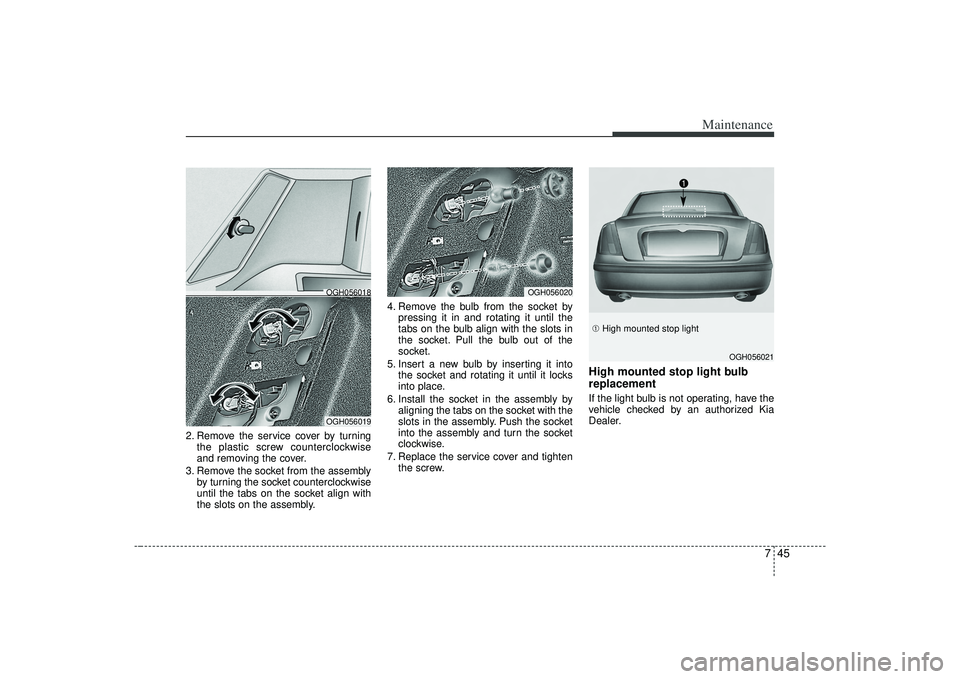 KIA AMANTI 2009  Owners Manual 745
Maintenance
2. Remove the service cover by turningthe plastic screw counterclockwise
and removing the cover.
3. Remove the socket from the assembly by turning the socket counterclockwise
until the