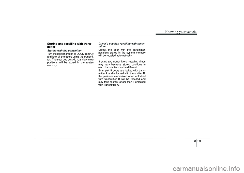 KIA AMANTI 2009  Owners Manual 329
Knowing your vehicle
Storing and recalling with trans-
mitterStoring with the transmitterTurn the ignition switch to LOCK from ON
and lock all the doors using the transmit-
ter. The seat and outsi