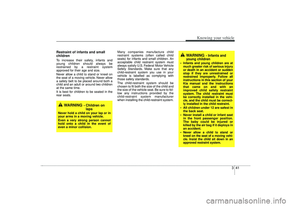 KIA AMANTI 2009 Owners Manual 341
Knowing your vehicle
Restraint of infants and small
children To increase their safety, infants and
young children should always be
restrained by a restraint system
approved for their age and size KIA AMANTI 2009 Owners Manual 341
Knowing your vehicle
Restraint of infants and small
children To increase their safety, infants and
young children should always be
restrained by a restraint system
approved for their age and size