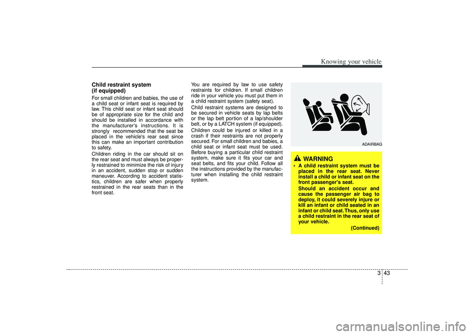 KIA AMANTI 2009 Owners Manual 343
Knowing your vehicle
Child restraint system
(if equipped)For small children and babies, the use of
a child seat or infant seat is required by
law. This child seat or infant seat should
be of appr KIA AMANTI 2009 Owners Manual 343
Knowing your vehicle
Child restraint system
(if equipped)For small children and babies, the use of
a child seat or infant seat is required by
law. This child seat or infant seat should
be of appr