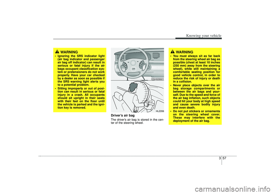 KIA AMANTI 2009 Owners Manual 357
Knowing your vehicle
Driver’s air bagThe driver’s air bag is stored in the cen-
ter of the steering wheel.
HLZ206
OGH026021
WARNING
Ignoring the SRS indicator light(air bag indicator and pass KIA AMANTI 2009 Owners Manual 357
Knowing your vehicle
Driver’s air bagThe driver’s air bag is stored in the cen-
ter of the steering wheel.
HLZ206
OGH026021
WARNING
Ignoring the SRS indicator light(air bag indicator and pass