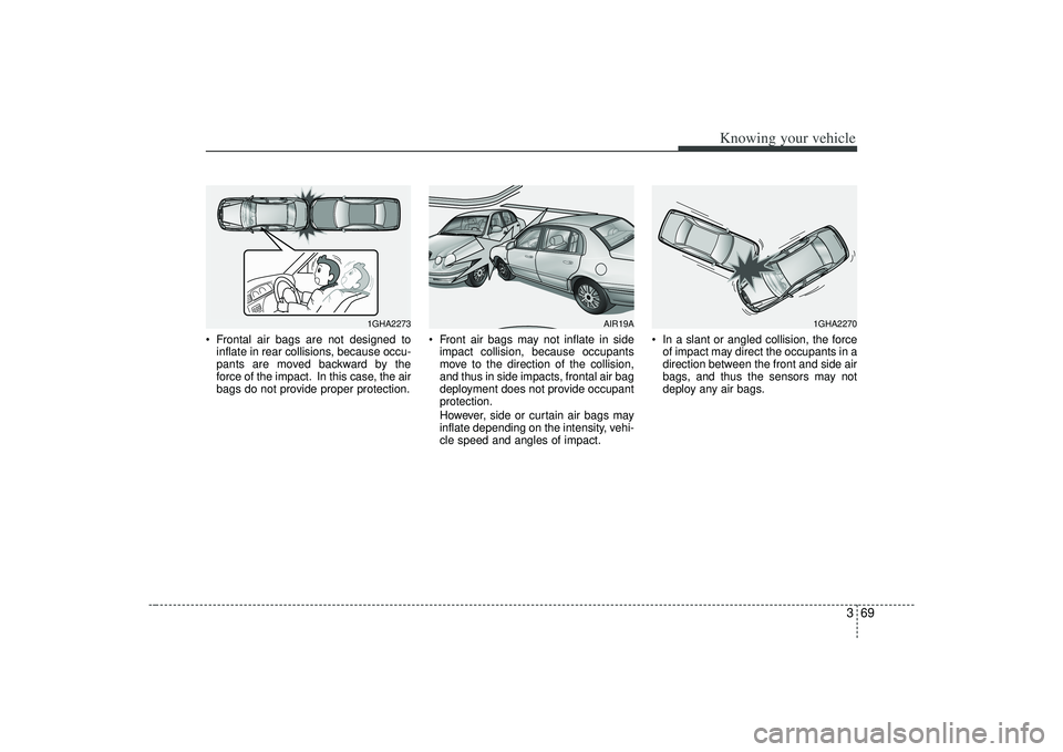KIA AMANTI 2009  Owners Manual 369
Knowing your vehicle
 Frontal air bags are not designed toinflate in rear collisions, because occu-
pants are moved backward by the
force of the impact. In this case, the air
bags do not provide p